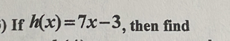 ) If h(x)=7x-3 , then find