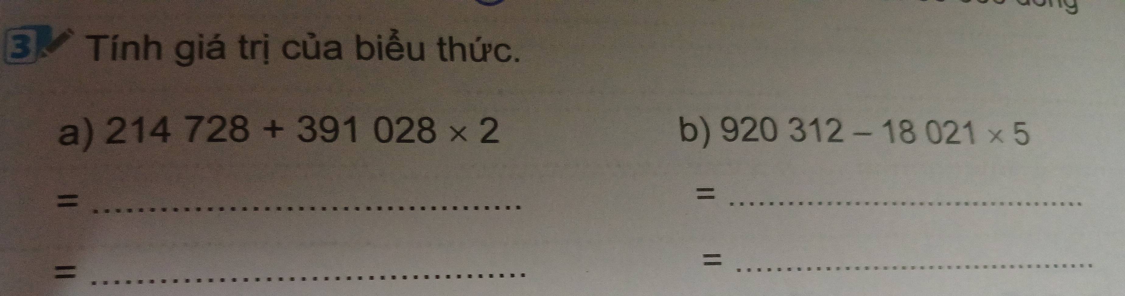 Tính giá trị của biểu thức. 
a) 214728+391028* 2 b) 920312-18021* 5
_= 
_= 
_= 
_=