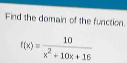 Find the domain of the function.
f(x)= 10/x^2+10x+16 