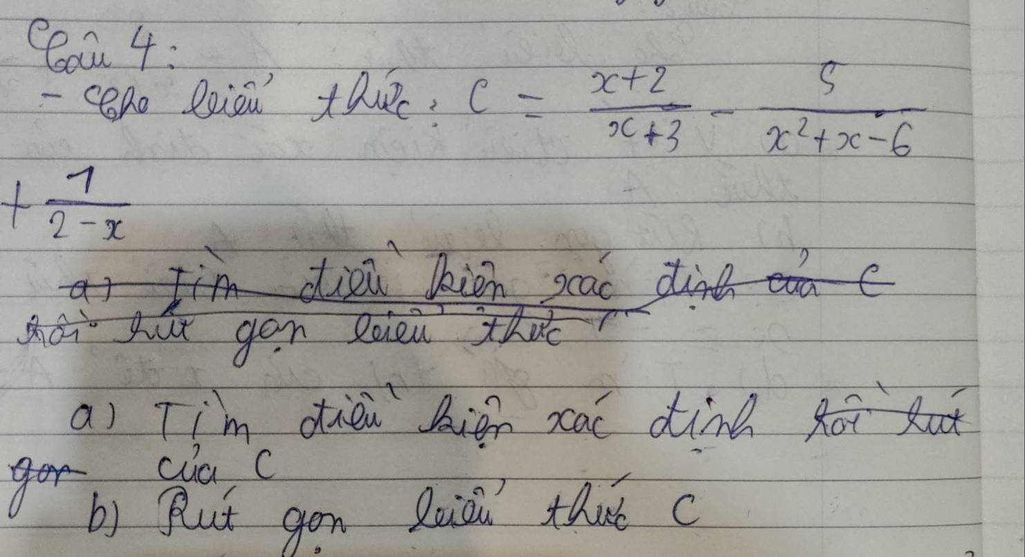 C6au 4 : 
- cn Riou thu: C= (x+2)/x+3 - 5/x^2+x-6 
+ 7/2-x 
dien kion scac dine 
gut gen soieù thu 
a) Tim dièi hiàn ca din foi but 
cua C 
b) Blut gon luioi thut c