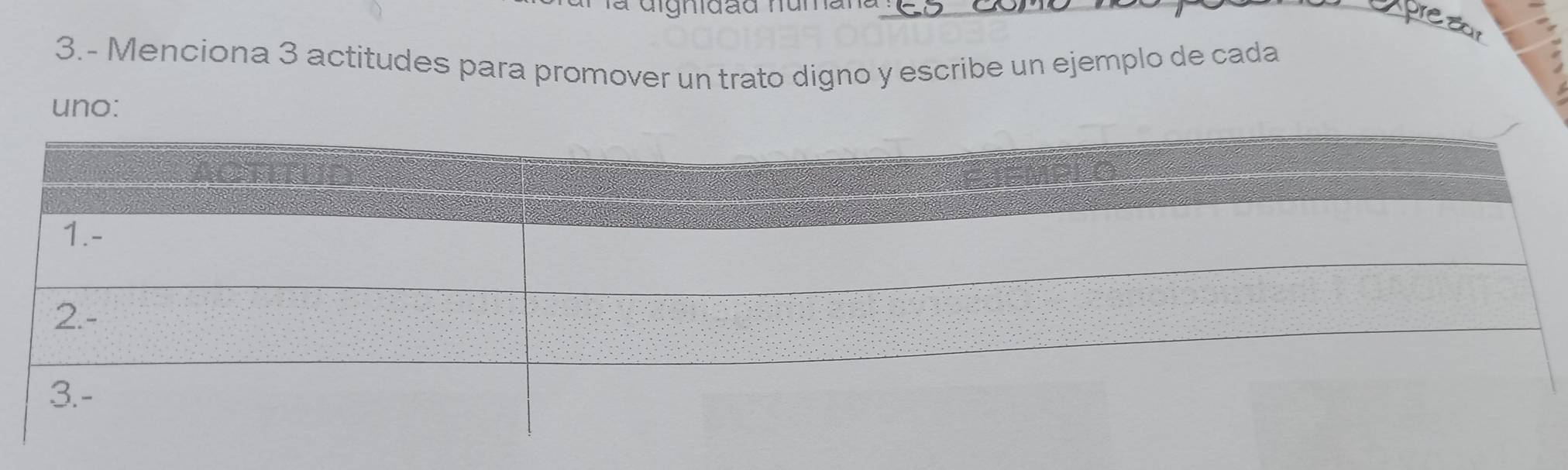 3.- Menciona 3 actitudes para promover un trato digno y escribe un ejemplo de cada 
uno: