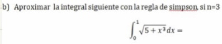 Aproximar la integral siguiente con la regla de simpson, si n=3
∈t _0^(1sqrt(5+x^3))dx=