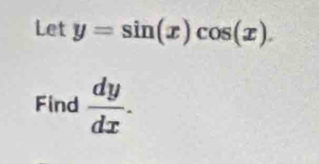 Let y=sin (x)cos (x). 
Find  dy/dx .