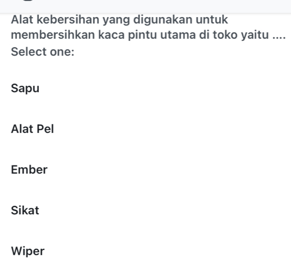 Alat kebersihan yang digunakan untuk
membersihkan kaca pintu utama di toko yaitu ....
Select one:
Sapu
Alat Pel
Ember
Sikat
Wiper