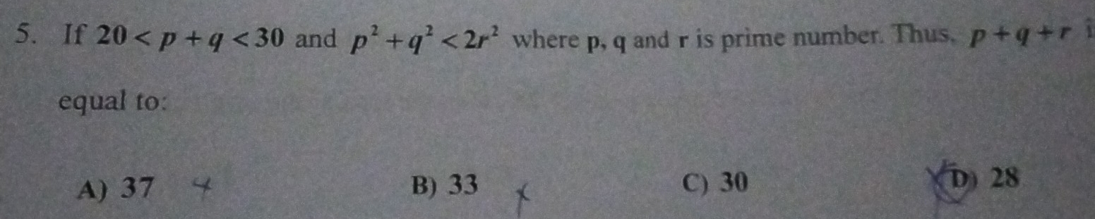 If 20 <30</tex> and p^2+q^2<2r^2 where p, q and r is prime number. Thus. p+q+r A
equal to:
A) 37 B) 33 C) 30
D) 28