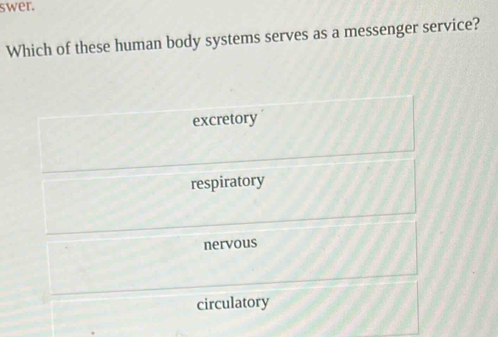 swer.
Which of these human body systems serves as a messenger service?
excretory
respiratory
nervous
circulatory