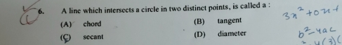 A line which intersects a circle in two distinct points, is called a :
(A) chord (B) tangent
C secant (D) diameter