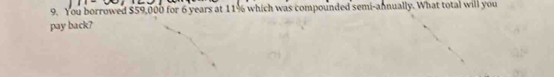 You borrowed $59,000 for 6 years at 11% which was compounded semi-annually. What total will you 
pay back?