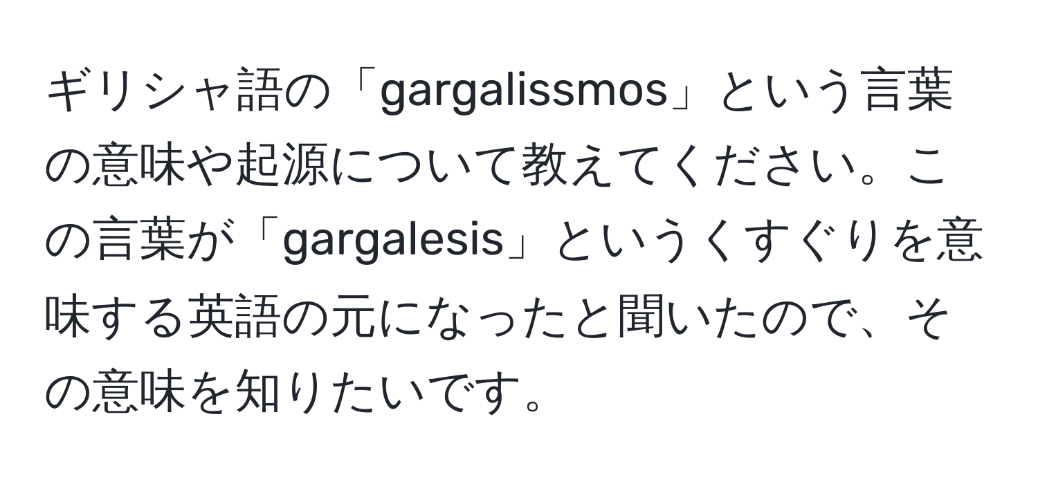 ギリシャ語の「gargalissmos」という言葉の意味や起源について教えてください。この言葉が「gargalesis」というくすぐりを意味する英語の元になったと聞いたので、その意味を知りたいです。