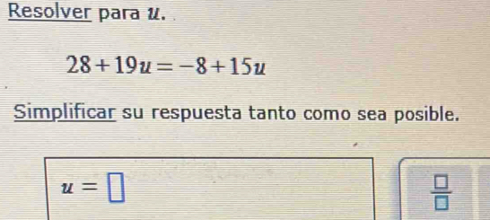 Resolver para u.
28+19u=-8+15u
Simplificar su respuesta tanto como sea posible.
u=□
 □ /□  