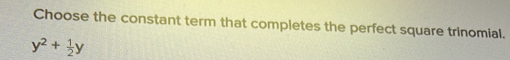 Choose the constant term that completes the perfect square trinomial.
y^2+ 1/2 y