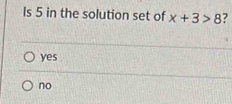 Is 5 in the solution set of x+3>8 ?
yes
no