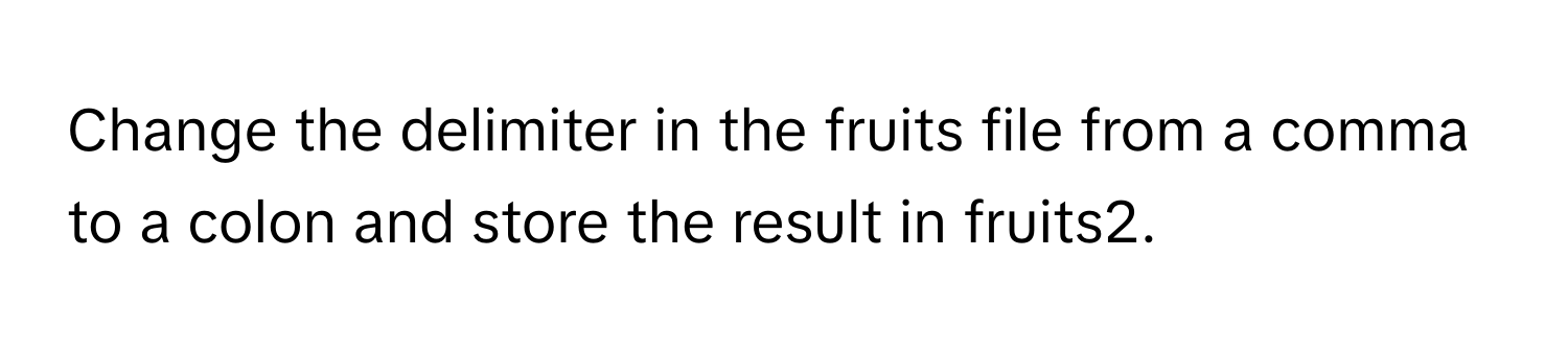 Change the delimiter in the fruits file from a comma to a colon and store the result in fruits2.