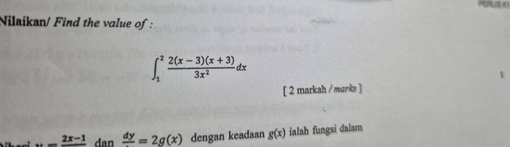 PERLISK 
Nilaikan/ Find the value of :
∈t _1^(2frac 2(x-3)(x+3))3x^2dx
1 
[ 2 markah / marks ]
u=frac 2x-1 dan frac dy=2g(x) dengan keadaan g(x) ialah fungsi dalam