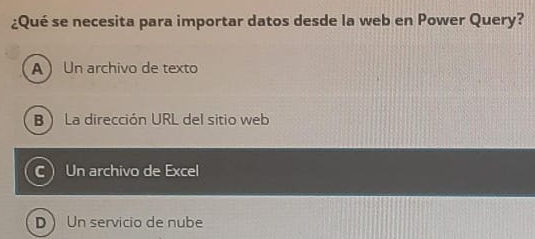 ¿Qué se necesita para importar datos desde la web en Power Query?
A Un archivo de texto
B La dirección URL del sitio web
C  Un archivo de Excel
DUn servicio de nube