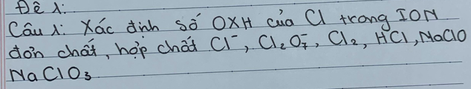 Cau x: Xác dih só OxH cua Cl trong JOM 
don chai, hop chái Cl^-, Cl_2O^-_7, Cl_2, HCl, NaClO
y_a CIO_3