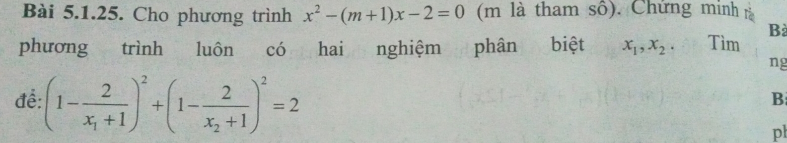 Cho phương trình x^2-(m+1)x-2=0 (m là tham số). Chứng minh rà
Bà
phương trình luôn có hai nghiệm phân biệt x_1, x_2 Tìm
ng
để: (1-frac 2x_1+1)^2+(1-frac 2x_2+1)^2=2
B
pl