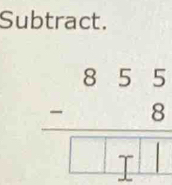 Subtract.
beginarrayr 855 -8 hline □ □ □ endarray