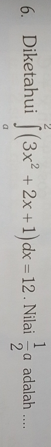 Diketahui ∈tlimits _a^(2(3x^2)+2x+1)dx=12. Nilai  1/2 a adalah ....