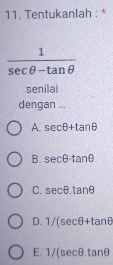 Tentukanlah : *
 1/sec θ -tan θ  
senilai
dengan ...
A. sec θ +tan θ
B. sec θ -tan θ
C. sec θ .tan θ
D. 1/(sec θ +tan θ
E. 1/(sec θ .tan θ