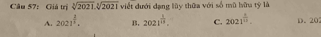 Giá trị sqrt[3](2021).sqrt[5](2021) viết dưới dạng lũy thữa với số mũ hữu tỷ là
A. 2021^(frac 2)5. 2021^(frac 1)15. C. 2021^(frac 8)15. D. 20
B.