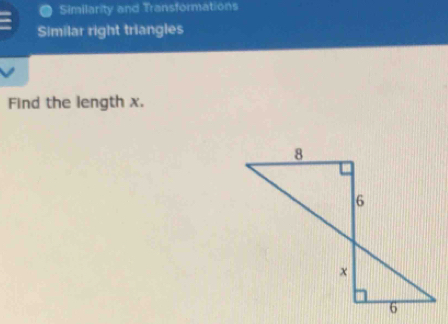 Similarity and Transformations 
Similar right triangles 
Find the length x.
8
6
x
6