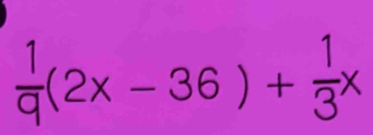  1/q (2x-36)+ 1/3 x