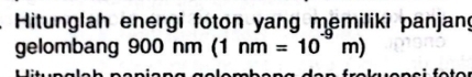 Hitunglah energi foton yang memiliki panjang 
gelombang 900 nm (1nm=10^(-9)m)