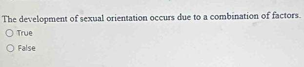 The development of sexual orientation occurs due to a combination of factors.
True
False