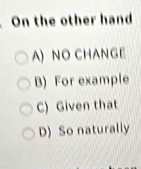 On the other hand
A) NO CHANGE
B) For example
C) Given that
D) So naturally