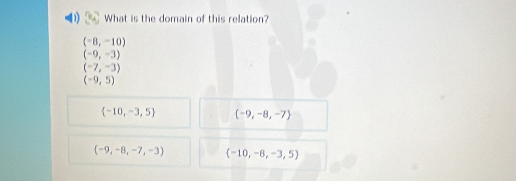 What is the domain of this relation?
(-8,-10)
(-9,-3)
(-7,-3)
(-9,5)
(-10,-3,5)
 -9,-8,-7
 -9,-8,-7,-3
 -10,-8,-3,5