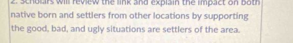Scholars will review the link and explain the impact on both 
native born and settlers from other locations by supporting 
the good, bad, and ugly situations are settlers of the area.