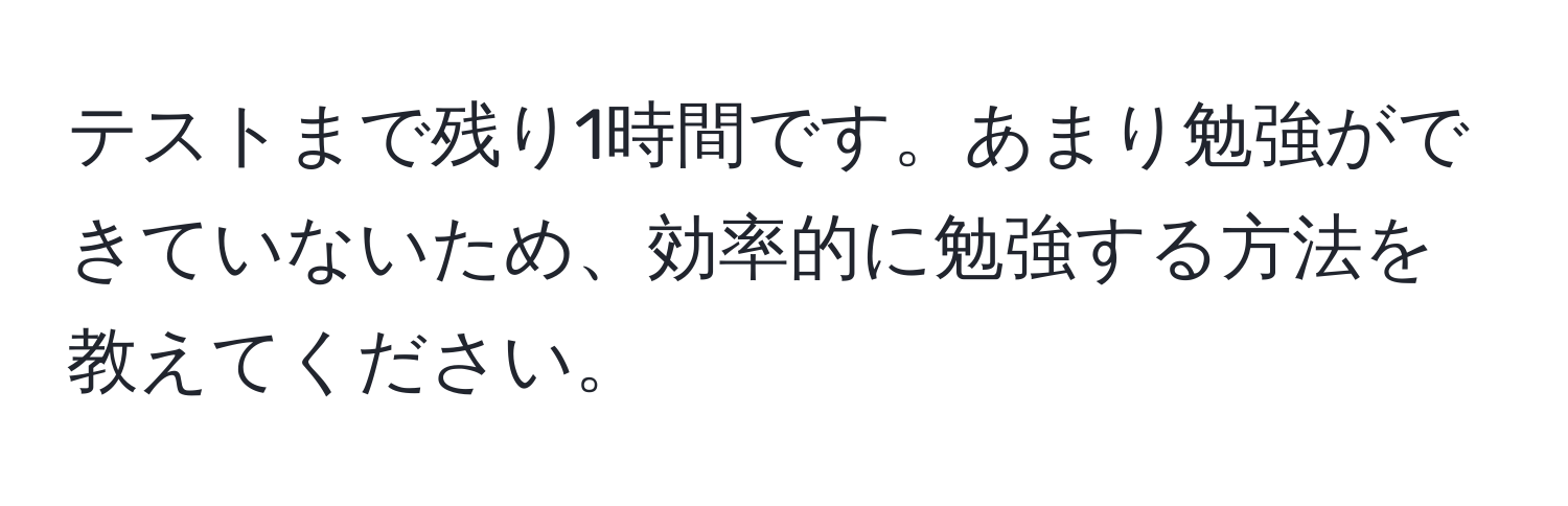 テストまで残り1時間です。あまり勉強ができていないため、効率的に勉強する方法を教えてください。