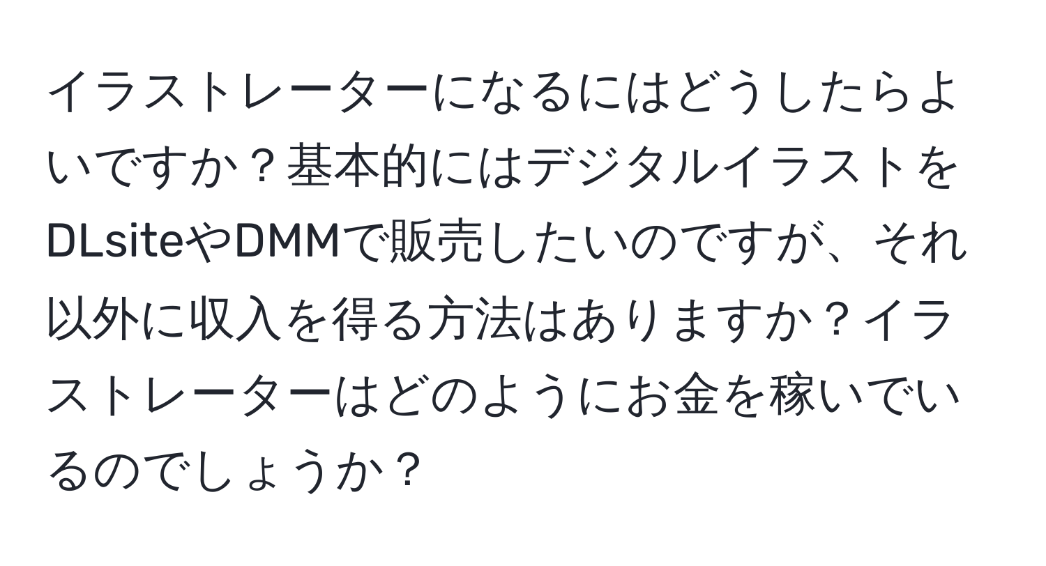 イラストレーターになるにはどうしたらよいですか？基本的にはデジタルイラストをDLsiteやDMMで販売したいのですが、それ以外に収入を得る方法はありますか？イラストレーターはどのようにお金を稼いでいるのでしょうか？