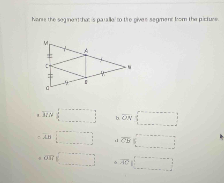 Name the segment that is parallel to the given segment from the picture.
a overline MN|| b overline ONparallel
C overline AB||□ d overline CB||□
e overline OMparallel θ overline ACparallel