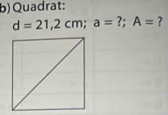 Quadrat:
d=21,2cm; a= ?; A= ?