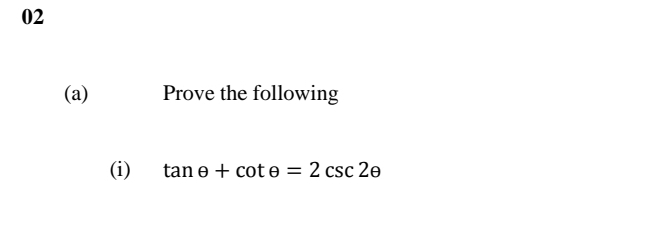 02 
(a) Prove the following 
(i) tan θ +cot θ =2csc 2θ