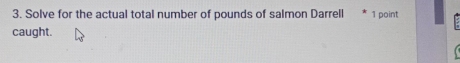 Solve for the actual total number of pounds of salmon Darrell 1 point 
caught.