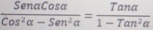  Senalpha Cosalpha /Cos^2alpha -Sen^2alpha  = Tanalpha /1-Tan^2alpha  