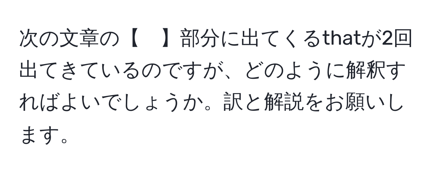 次の文章の【　】部分に出てくるthatが2回出てきているのですが、どのように解釈すればよいでしょうか。訳と解説をお願いします。