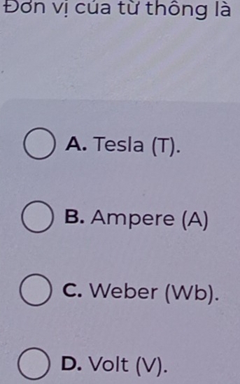 Đơn vị cúa từ thông là
A. Tesla (T).
B. Ampere (A)
C. Weber (Wb).
D. Volt (V).