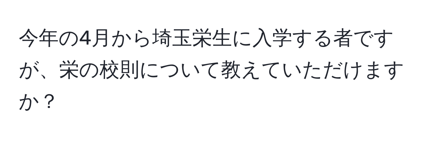 今年の4月から埼玉栄生に入学する者ですが、栄の校則について教えていただけますか？