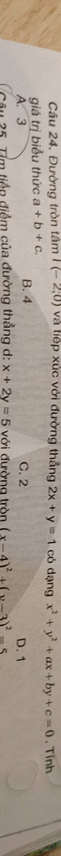 Đường tròn tâm I(-2;0) và tiếp xúc với đường thẳng 2x+y=1 có dạng x^2+y^2+ax+by+c=0. Tính
giá trị biểu thức a+b+c.
B. 4
A. 3 C. 2 D. 1
Câu 35. Tìm tiếp điểm của đường thẳng d: x+2y=5 với đường tròn (x-4)^2+(y-3)^2=5
