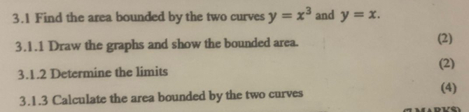 3.1 Find the area bounded by the two curves y=x^3 and y=x. 
3.1.1 Draw the graphs and show the bounded area. (2)
(2)
3.1.2 Determine the limits
3.1.3 Calculate the area bounded by the two curves
(4)