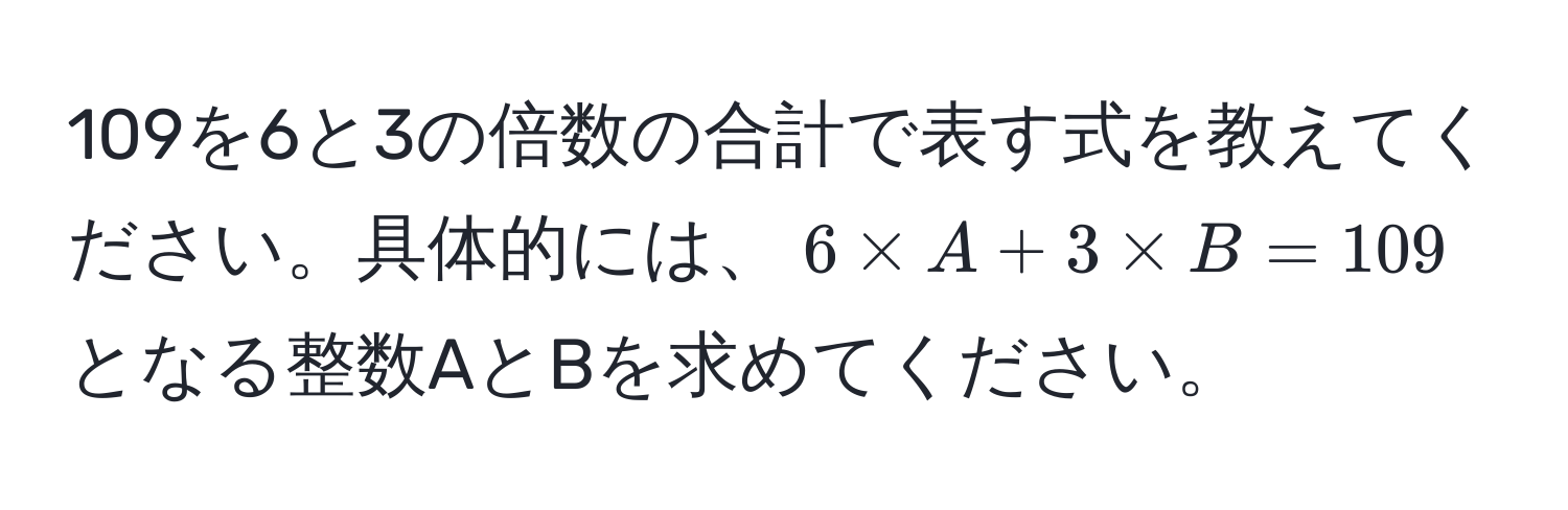 109を6と3の倍数の合計で表す式を教えてください。具体的には、$6 * A + 3 * B = 109$ となる整数AとBを求めてください。