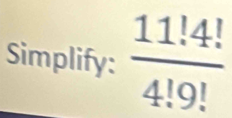 Simplify:  (11.4!)/4!9! 