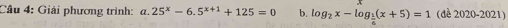 Giải phương trình: a. 25^x-6.5^(x+1)+125=0 b. log _2x-log _ 1/6 (x+5)=1 (đề 2020-2021)