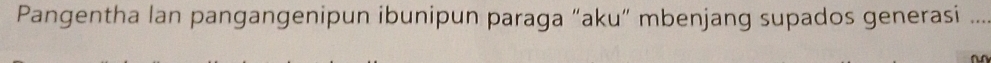 Pangentha lan pangangenipun ibunipun paraga “aku” mbenjang supados generasi ._ 
~^