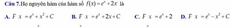 Câu 7.Họ nguyên hàm của hàm số f(x)=e^x+2x là
A. Fx=e^x+x^2+C B. F x=e^x+2x+C C. □ x=e^x+2 D. F x=e^x-x^2+C
9