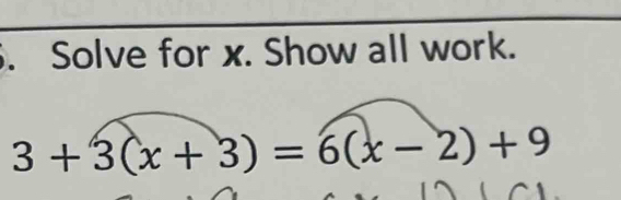 Solve for x. Show all work.
3+3(x+3)=6(x-2)+9